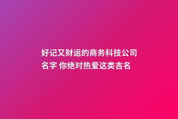 好记又财运的商务科技公司名字 你绝对热爱这类吉名-第1张-公司起名-玄机派